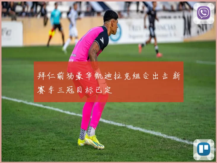 拜仁前场豪华凯迪拉克组合出击 新赛季三冠目标已定